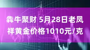 犇牛聚财 5月28日老凤祥黄金价格1010元/克