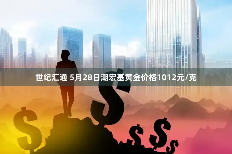 世纪汇通 5月28日潮宏基黄金价格1012元/克