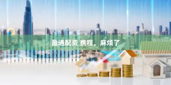 盈通配资 携程，麻烦了