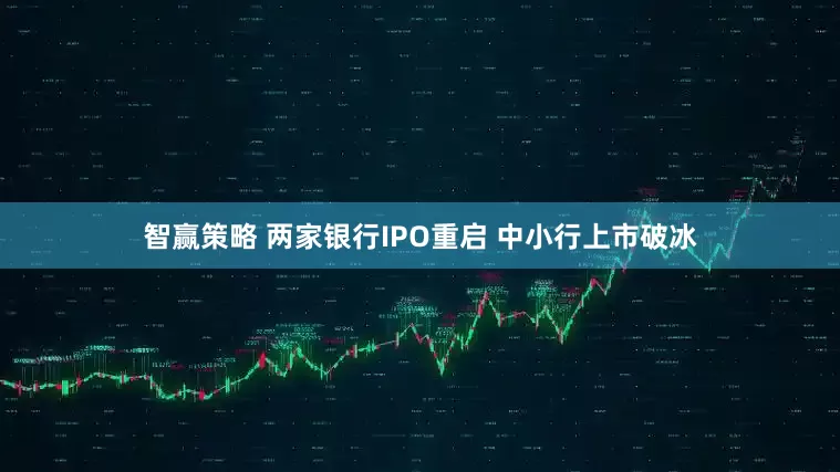 智赢策略 两家银行IPO重启 中小行上市破冰