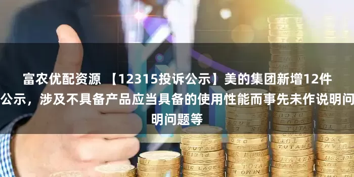 富农优配资源 【12315投诉公示】美的集团新增12件投诉公示，涉及不具备产品应当具备的使用性能而事先未作说明问题等