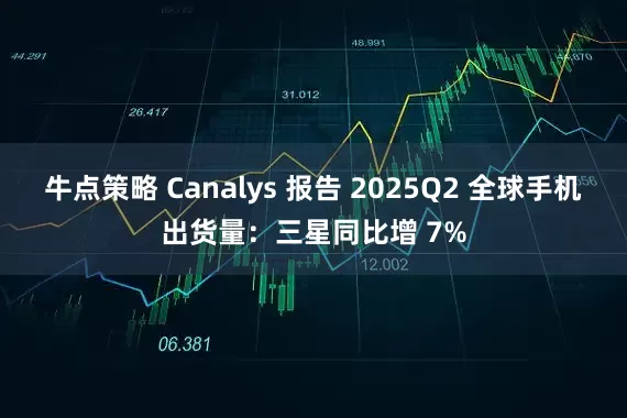 牛点策略 Canalys 报告 2025Q2 全球手机出货量：三星同比增 7%