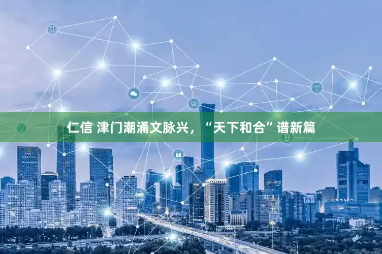 仁信 津门潮涌文脉兴，“天下和合”谱新篇