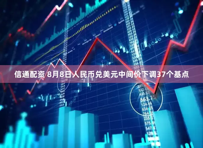 信通配资 8月8日人民币兑美元中间价下调37个基点