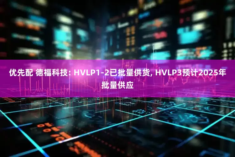 优先配 德福科技: HVLP1-2已批量供货, HVLP3预计2025年批量供应