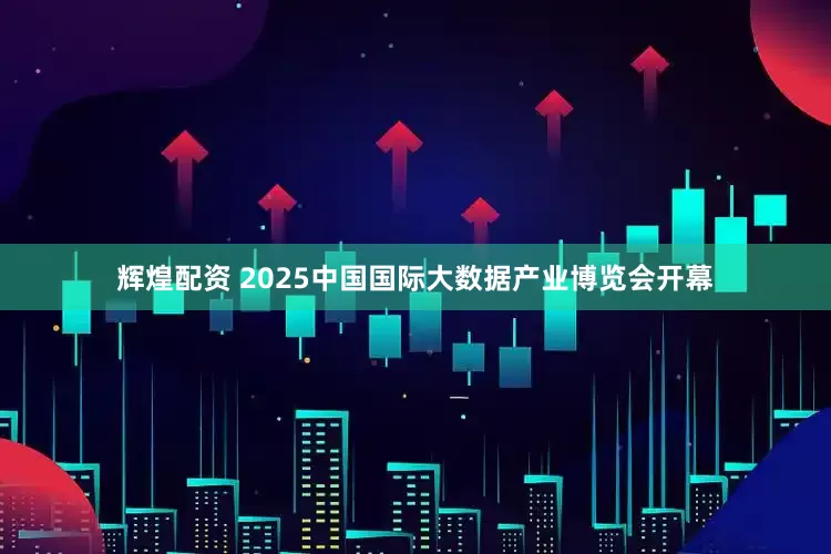 辉煌配资 2025中国国际大数据产业博览会开幕