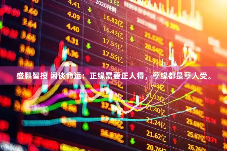 盛鹏智投 闲谈命运：正缘需要正人得，孽缘都是孽人受。