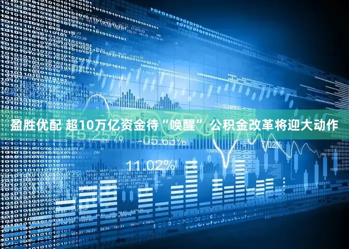 盈胜优配 超10万亿资金待“唤醒” 公积金改革将迎大动作