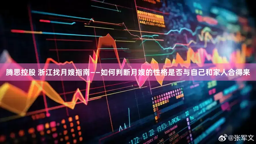 腾思控股 浙江找月嫂指南——如何判断月嫂的性格是否与自己和家人合得来